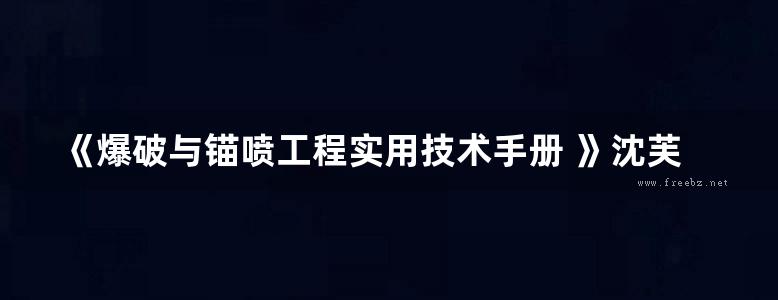 《爆破与锚喷工程实用技术手册 》沈芙河 编著